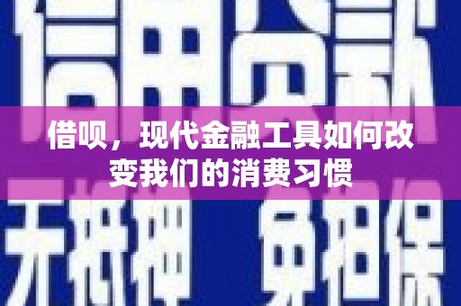 工布江达借呗，现代金融工具如何改变我们的消费习惯