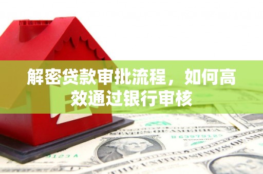 工布江达解密贷款审批流程，如何高效通过银行审核