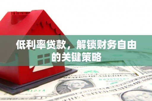 工布江达低利率贷款，解锁财务自由的关键策略