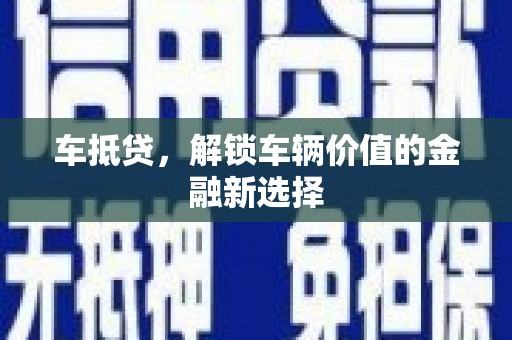 工布江达车抵贷，解锁车辆价值的金融新选择
