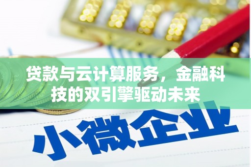 工布江达贷款与云计算服务，金融科技的双引擎驱动未来