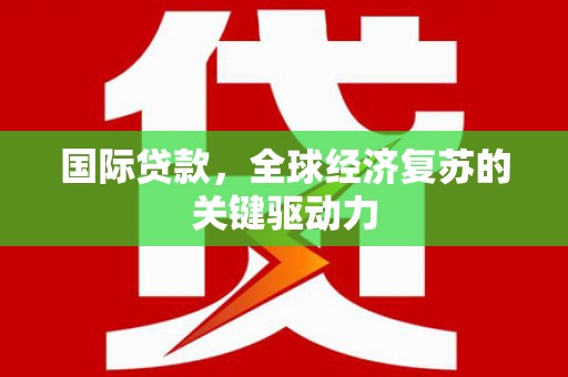 工布江达国际贷款，全球经济复苏的关键驱动力
