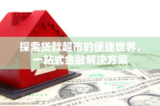 工布江达探索贷款超市的便捷世界，一站式金融解决方案