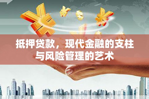 工布江达抵押贷款，现代金融的支柱与风险管理的艺术