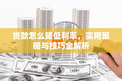 工布江达贷款怎么降低利率，实用策略与技巧全解析