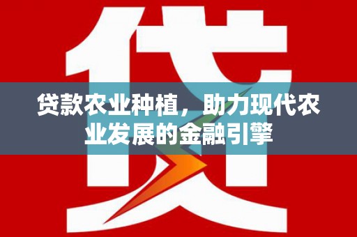 工布江达贷款农业种植，助力现代农业发展的金融引擎