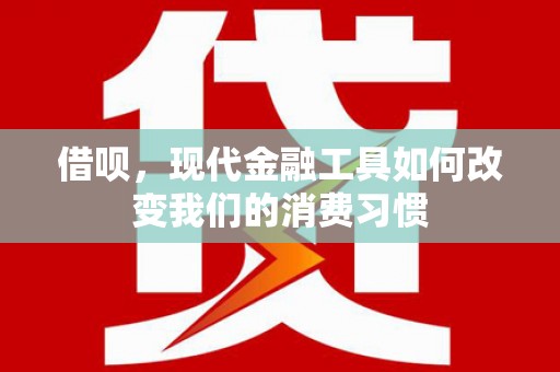 工布江达借呗，现代金融工具如何改变我们的消费习惯