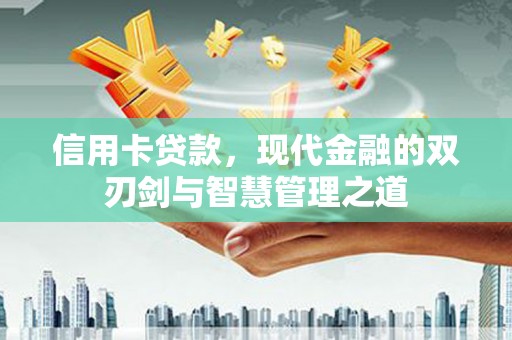 工布江达信用卡贷款，现代金融的双刃剑与智慧管理之道