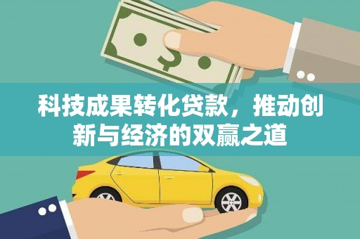 工布江达科技成果转化贷款，推动创新与经济的双赢之道