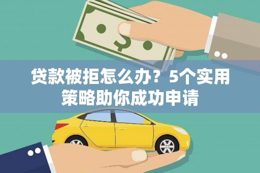 工布江达贷款被拒怎么办？5个实用策略助你成功申请