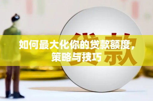 工布江达如何最大化你的贷款额度，策略与技巧