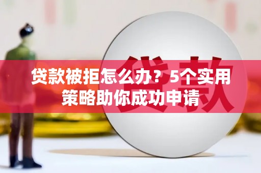 工布江达贷款被拒怎么办？5个实用策略助你成功申请