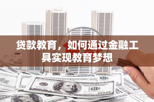 工布江达贷款教育，如何通过金融工具实现教育梦想