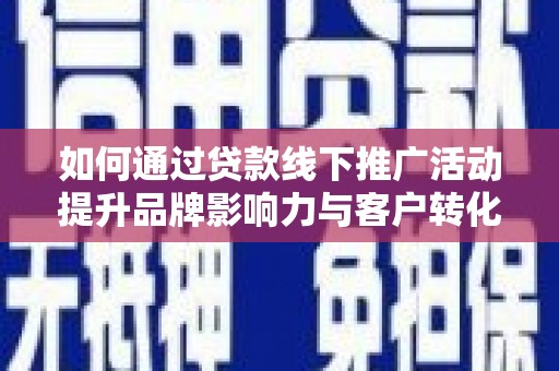 工布江达如何通过贷款线下推广活动提升品牌影响力与客户转化率