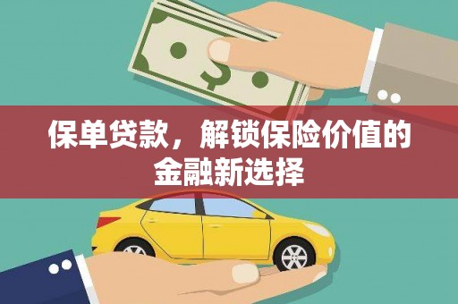 工布江达保单贷款，解锁保险价值的金融新选择