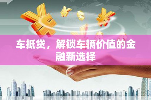 工布江达车抵贷，解锁车辆价值的金融新选择