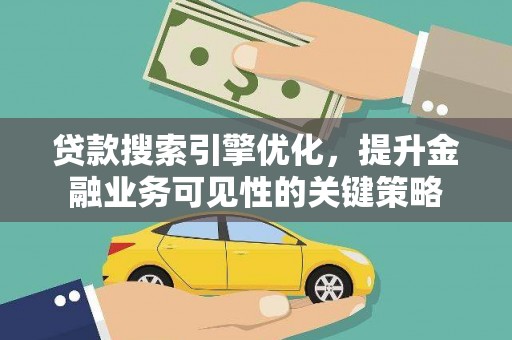 工布江达贷款搜索引擎优化，提升金融业务可见性的关键策略