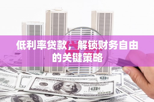 工布江达低利率贷款，解锁财务自由的关键策略