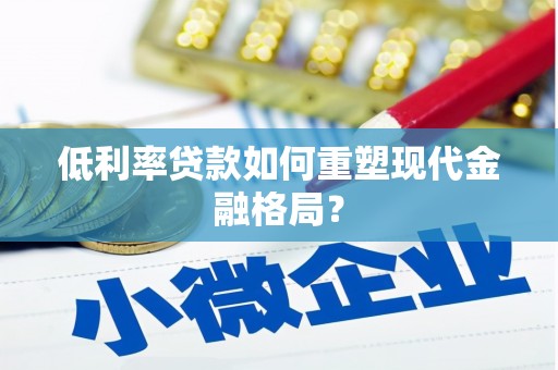 工布江达低利率贷款如何重塑现代金融格局？
