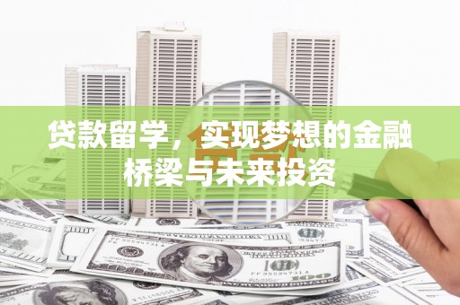 工布江达贷款留学，实现梦想的金融桥梁与未来投资