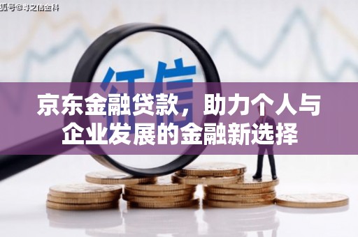 工布江达京东金融贷款，助力个人与企业发展的金融新选择