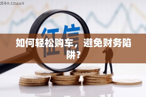 工布江达如何轻松购车，避免财务陷阱？