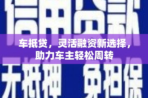 工布江达车抵贷，灵活融资新选择，助力车主轻松周转
