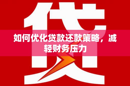 工布江达如何优化贷款还款策略，减轻财务压力