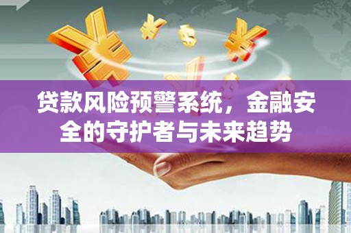 工布江达贷款风险预警系统，金融安全的守护者与未来趋势