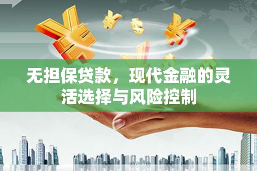 工布江达无担保贷款，现代金融的灵活选择与风险控制