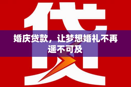 工布江达婚庆贷款，让梦想婚礼不再遥不可及