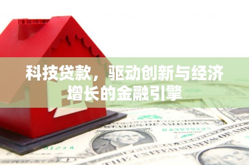 工布江达科技贷款，驱动创新与经济增长的金融引擎
