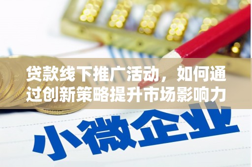 工布江达贷款线下推广活动，如何通过创新策略提升市场影响力