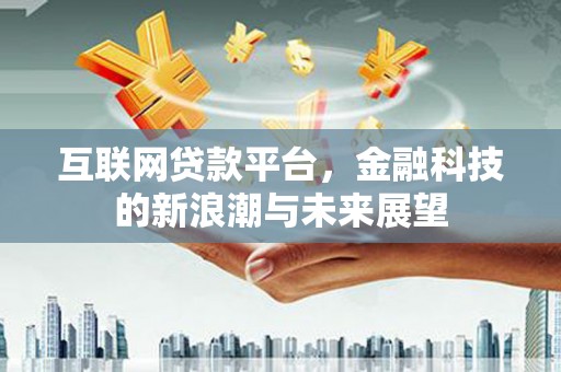 工布江达互联网贷款平台，金融科技的新浪潮与未来展望