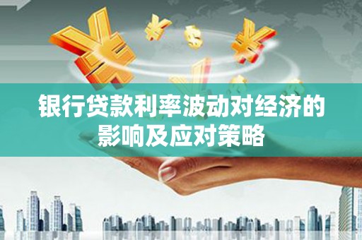 工布江达银行贷款利率波动对经济的影响及应对策略