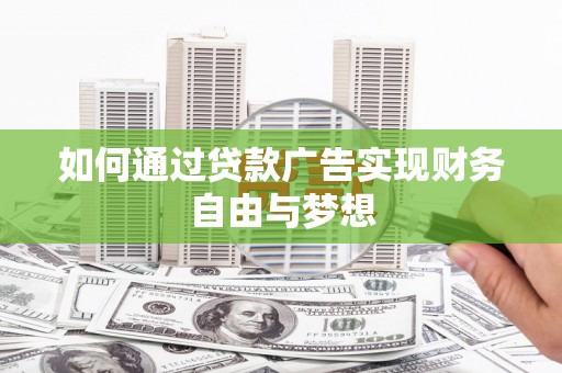 工布江达如何通过贷款广告实现财务自由与梦想