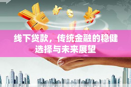 工布江达线下贷款，传统金融的稳健选择与未来展望
