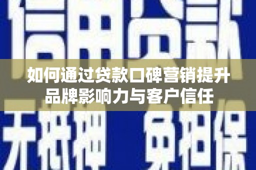 工布江达如何通过贷款口碑营销提升品牌影响力与客户信任