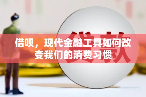 工布江达借呗，现代金融工具如何改变我们的消费习惯