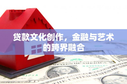 工布江达贷款文化创作，金融与艺术的跨界融合