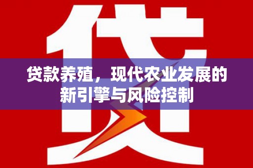 工布江达贷款养殖，现代农业发展的新引擎与风险控制