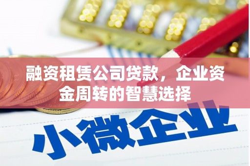 工布江达融资租赁公司贷款，企业资金周转的智慧选择