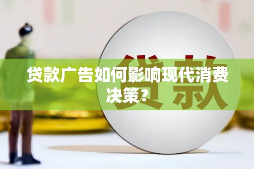 工布江达贷款广告如何影响现代消费决策？
