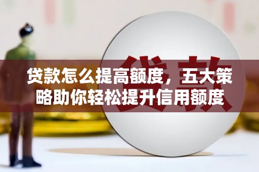 工布江达贷款怎么提高额度，五大策略助你轻松提升信用额度