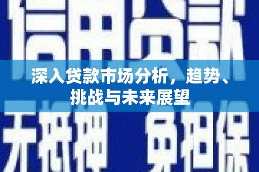 工布江达深入贷款市场分析，趋势、挑战与未来展望