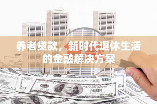工布江达养老贷款，新时代退休生活的金融解决方案
