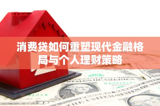 工布江达消费贷如何重塑现代金融格局与个人理财策略