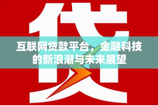 工布江达互联网贷款平台，金融科技的新浪潮与未来展望