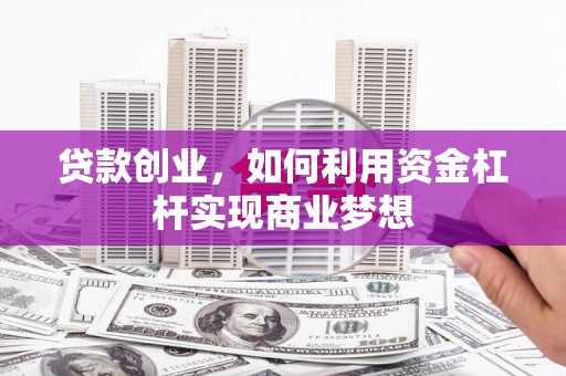 工布江达贷款创业，如何利用资金杠杆实现商业梦想