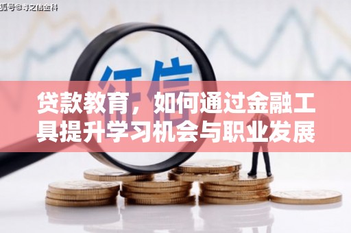 工布江达贷款教育，如何通过金融工具提升学习机会与职业发展
